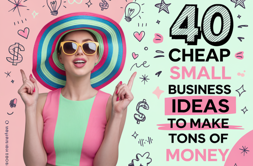 40+ Low-Cost Business Ideas to Start Today