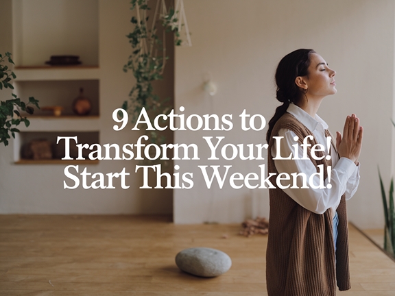 9 Weekend Actions to Transform Your Life Instantly