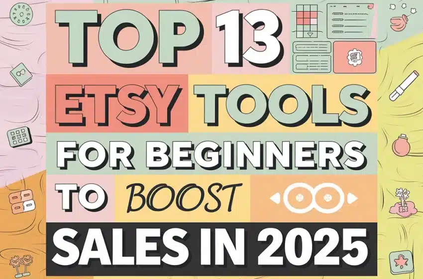 Top 13 Etsy Tools for Beginners to Boost Sales in 2025